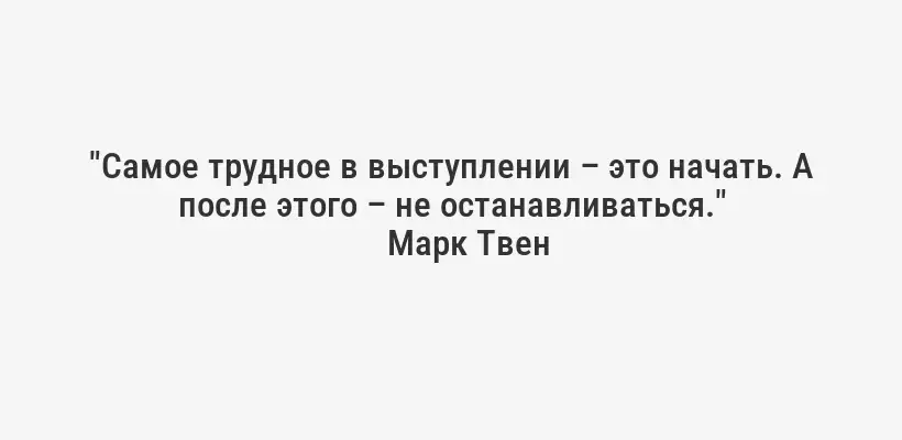 "Самое трудное в выступлении – это начать. А после этого – не останавливаться."
Марк Твен