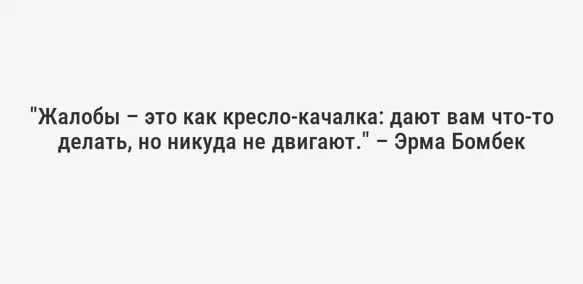 "Жалобы – это как кресло-качалка: дают вам что-то делать, но никуда не двигают." – Эрма Бомбек
