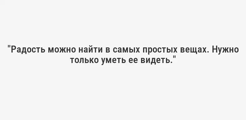 "Радость можно найти в самых простых вещах. Нужно только уметь ее видеть."