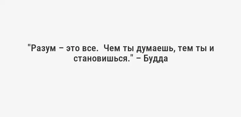 "Разум – это все.  Чем ты думаешь, тем ты и становишься." – Будда