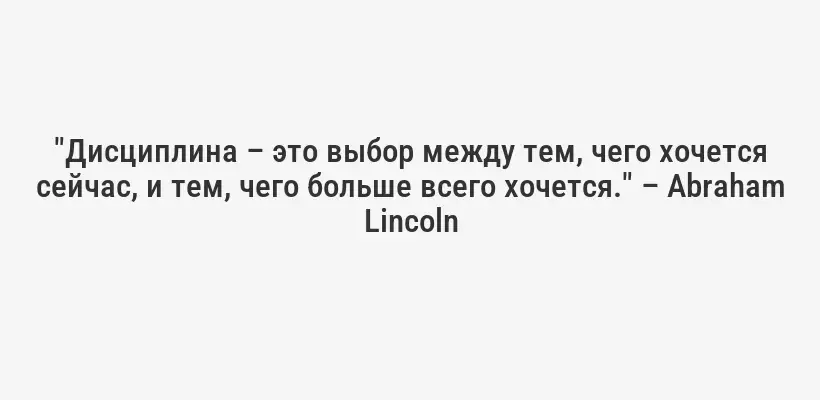 "Дисциплина – это выбор между тем, чего хочется сейчас, и тем, чего больше всего хочется." – Abraham Lincoln