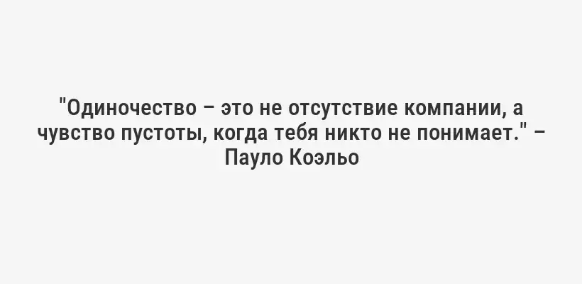 "Одиночество – это не отсутствие компании, а чувство пустоты, когда тебя никто не понимает." – Пауло Коэльо