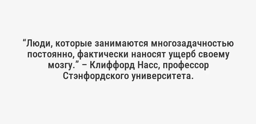 “Люди, которые занимаются многозадачностью постоянно, фактически наносят ущерб своему мозгу.” – Клиффорд Насс, профессор Стэнфордского университета.