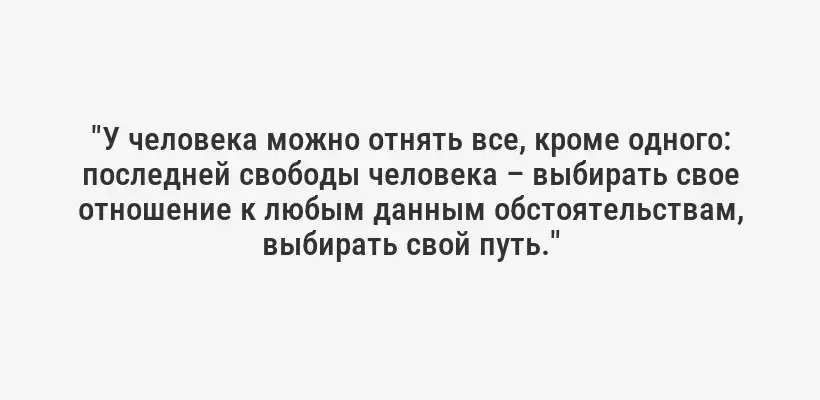 "У человека можно отнять все, кроме одного: последней свободы человека – выбирать свое отношение к любым данным обстоятельствам, выбирать свой путь."