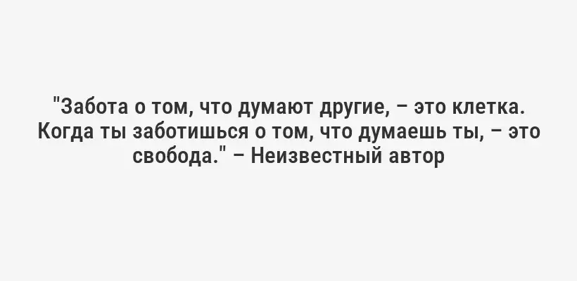 "Забота о том, что думают другие, – это клетка. Когда ты заботишься о том, что думаешь ты, – это свобода." – Неизвестный автор
