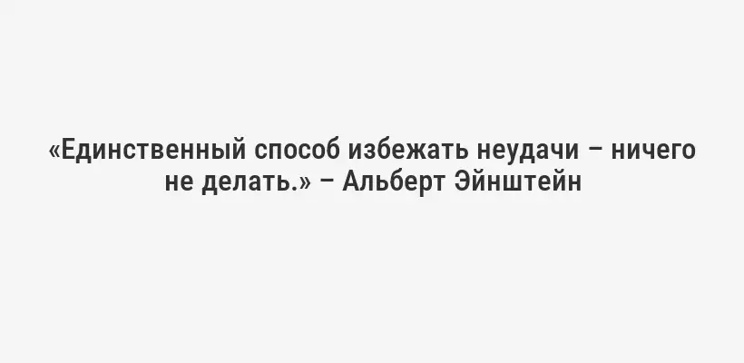 «Единственный способ избежать неудачи – ничего не делать.» – Альберт Эйнштейн