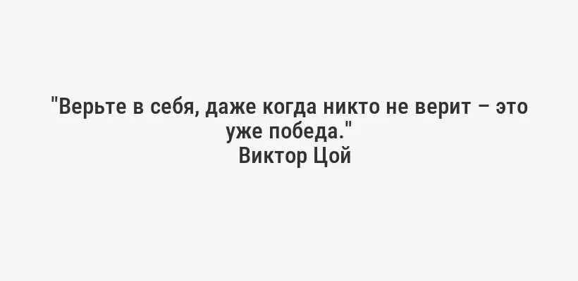 "Верьте в себя, даже когда никто не верит – это уже победа."
Виктор Цой