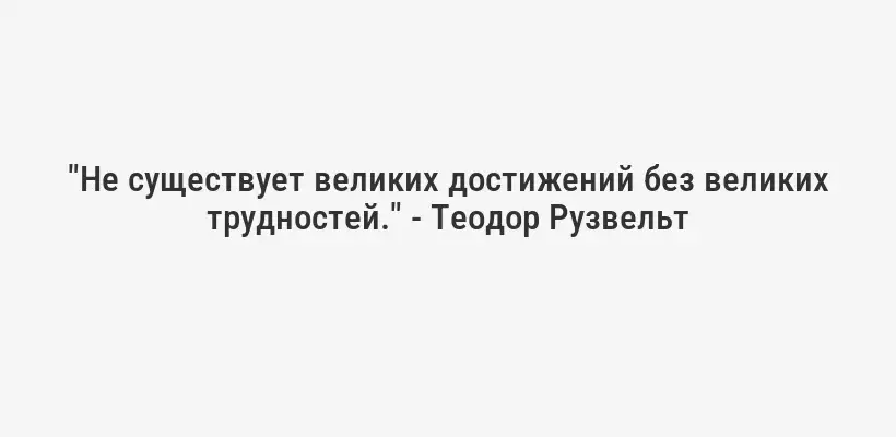 "Не существует великих достижений без великих трудностей." - Теодор Рузвельт