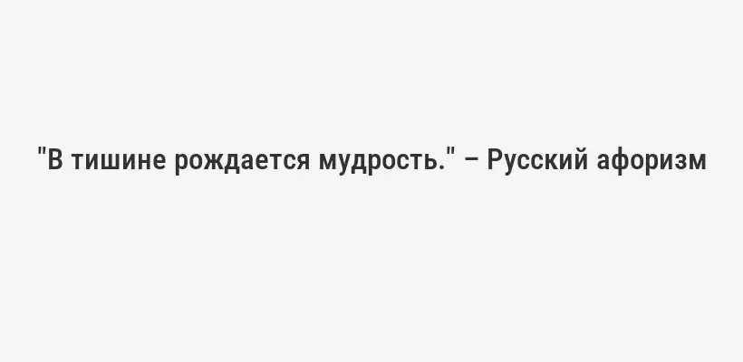 "В тишине рождается мудрость." – Русский афоризм
