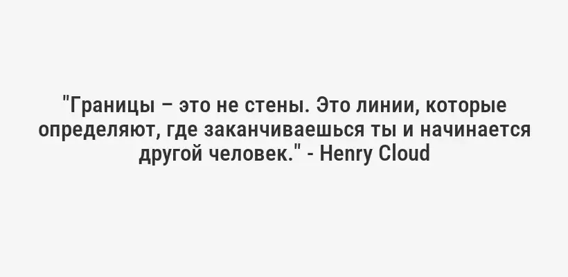 "Границы – это не стены. Это линии, которые определяют, где заканчиваешься ты и начинается другой человек." - Henry Cloud