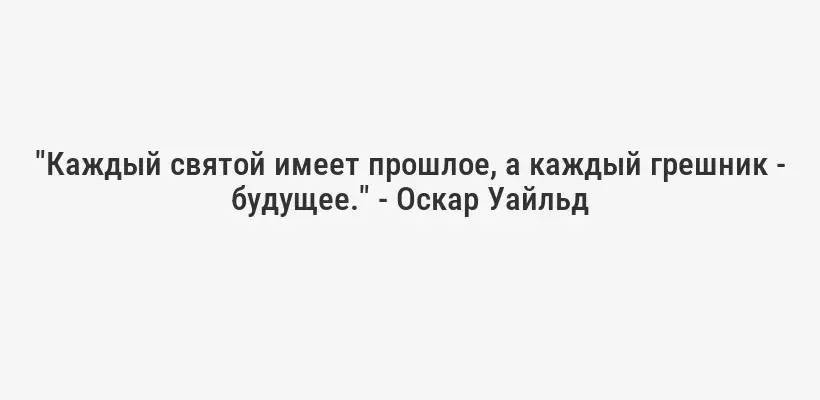 "Каждый святой имеет прошлое, а каждый грешник - будущее." - Оскар Уайльд