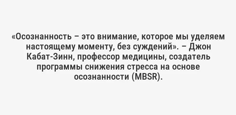 «Осознанность – это внимание, которое мы уделяем настоящему моменту, без суждений». – Джон Кабат-Зинн, профессор медицины, создатель программы снижения стресса на основе осознанности (MBSR).