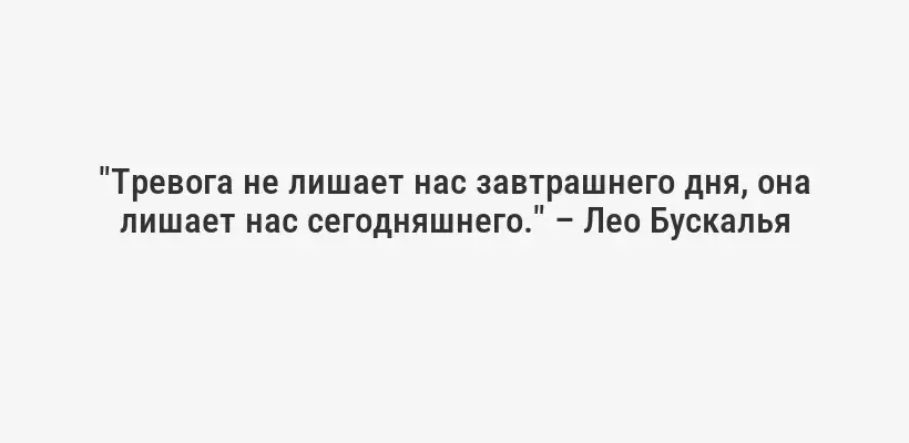 "Тревога не лишает нас завтрашнего дня, она лишает нас сегодняшнего." – Лео Бускалья