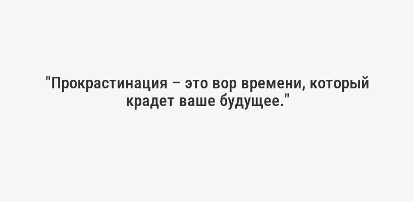 "Прокрастинация – это вор времени, который крадет ваше будущее."
