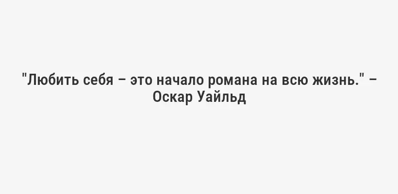 "Любить себя – это начало романа на всю жизнь." – Оскар Уайльд
