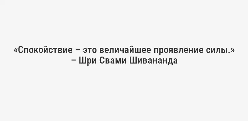 «Спокойствие – это величайшее проявление силы.» – Шри Свами Шивананда