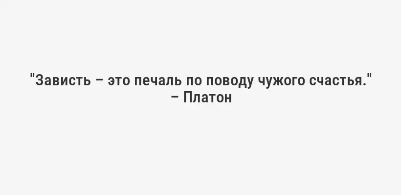 "Зависть – это печаль по поводу чужого счастья." – Платон