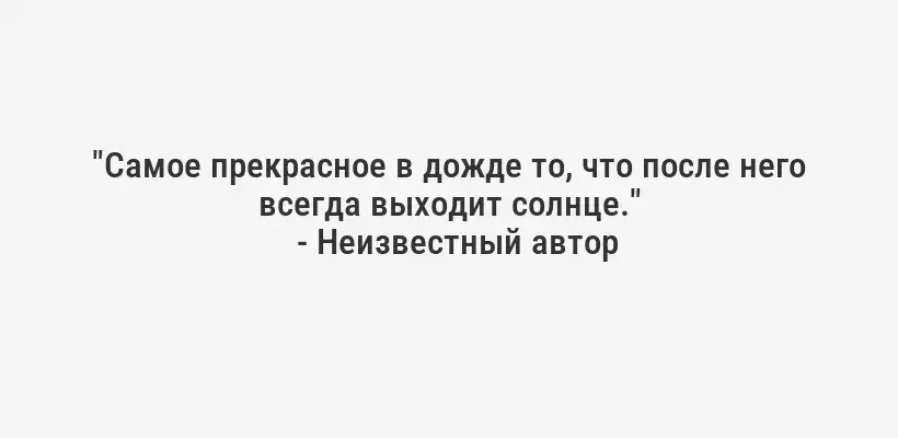 "Самое прекрасное в дожде то, что после него всегда выходит солнце."
- Неизвестный автор