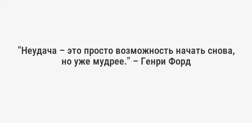 "Неудача – это просто возможность начать снова, но уже мудрее." – Генри Форд