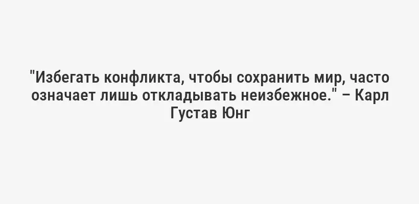 "Избегать конфликта, чтобы сохранить мир, часто означает лишь откладывать неизбежное." – Карл Густав Юнг