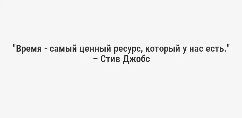 "Время - самый ценный ресурс, который у нас есть." – Стив Джобс
