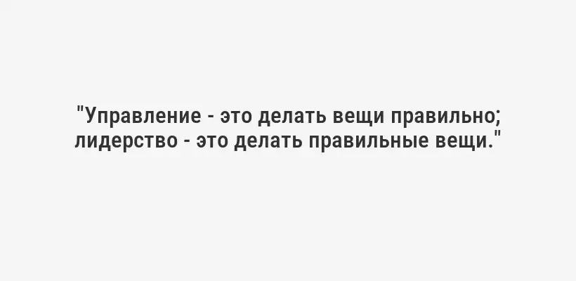 "Управление - это делать вещи правильно; лидерство - это делать правильные вещи."
