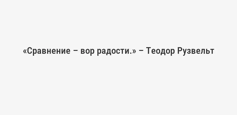 «Сравнение – вор радости.» – Теодор Рузвельт