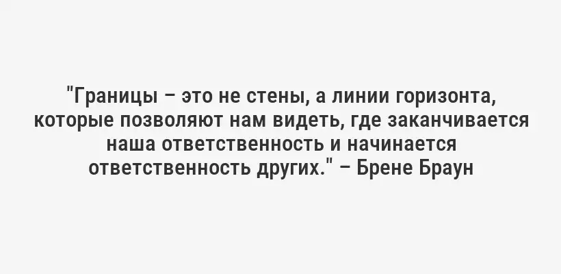 "Границы – это не стены, а линии горизонта, которые позволяют нам видеть, где заканчивается наша ответственность и начинается ответственность других." – Брене Браун