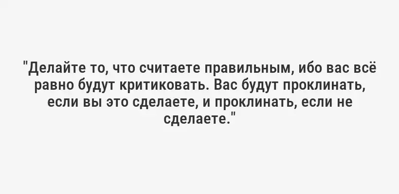 "Делайте то, что считаете правильным, ибо вас всё равно будут критиковать. Вас будут проклинать, если вы это сделаете, и проклинать, если не сделаете."