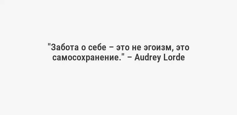 "Забота о себе – это не эгоизм, это самосохранение." – Audrey Lorde