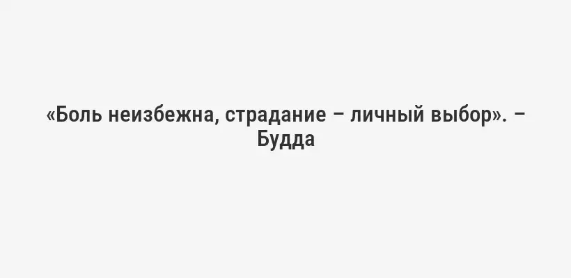 «Боль неизбежна, страдание – личный выбор». – Будда