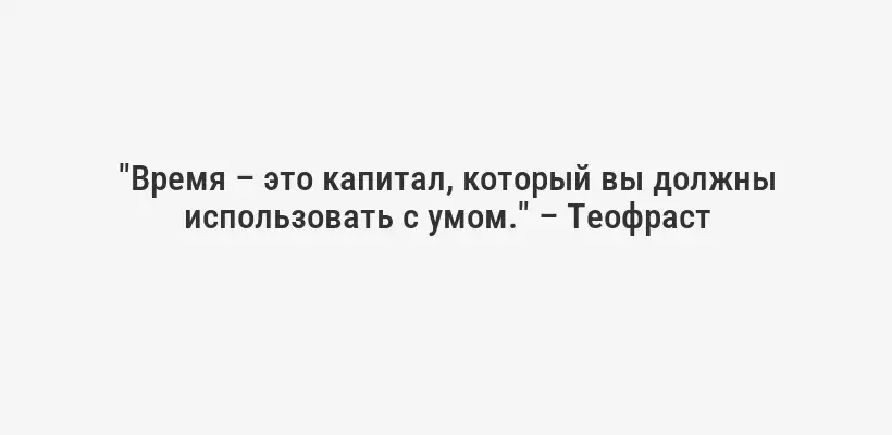 "Время – это капитал, который вы должны использовать с умом." – Теофраст