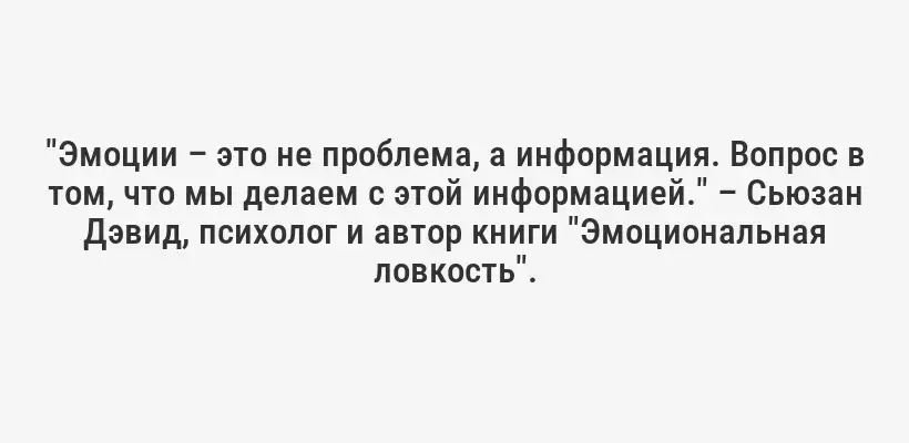 "Эмоции – это не проблема, а информация. Вопрос в том, что мы делаем с этой информацией." – Сьюзан Дэвид, психолог и автор книги "Эмоциональная ловкость".