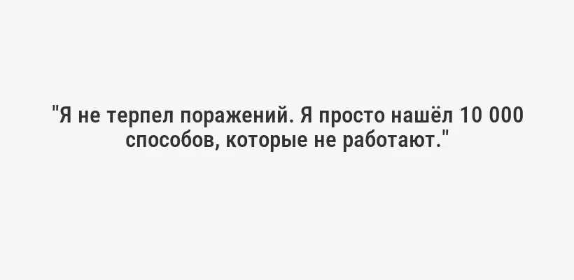 "Я не терпел поражений. Я просто нашёл 10 000 способов, которые не работают."