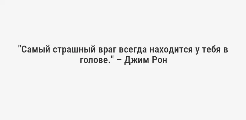 "Самый страшный враг всегда находится у тебя в голове." – Джим Рон