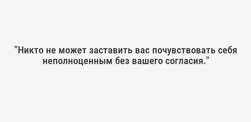 "Никто не может заставить вас почувствовать себя неполноценным без вашего согласия."