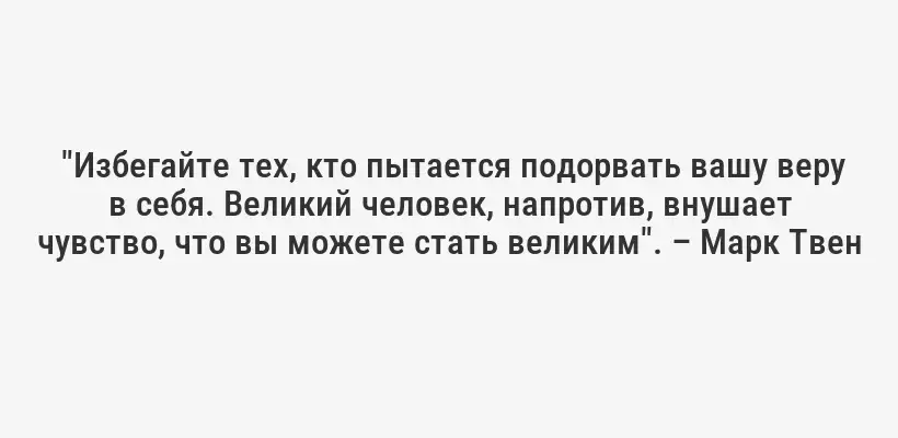  "Избегайте тех, кто пытается подорвать вашу веру в себя. Великий человек, напротив, внушает чувство, что вы можете стать великим". – Марк Твен
