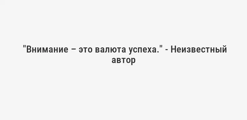  "Внимание – это валюта успеха." - Неизвестный автор