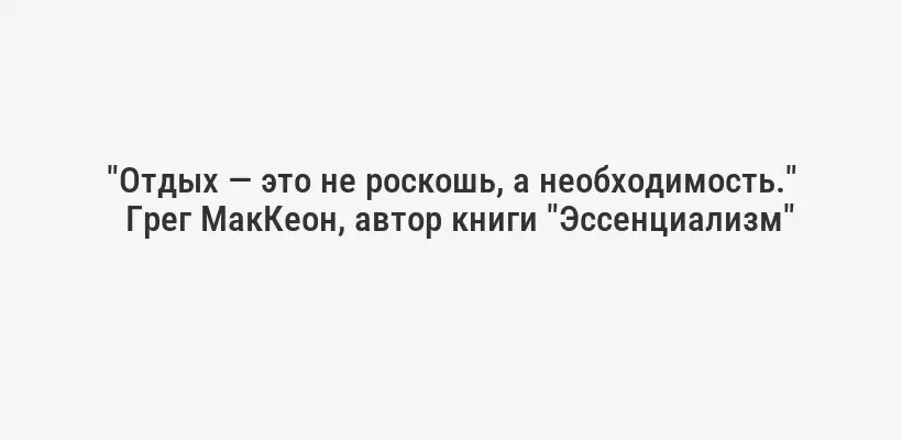 "Отдых — это не роскошь, а необходимость."
Грег МакКеон, автор книги "Эссенциализм"