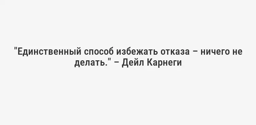 "Единственный способ избежать отказа – ничего не делать." – Дейл Карнеги