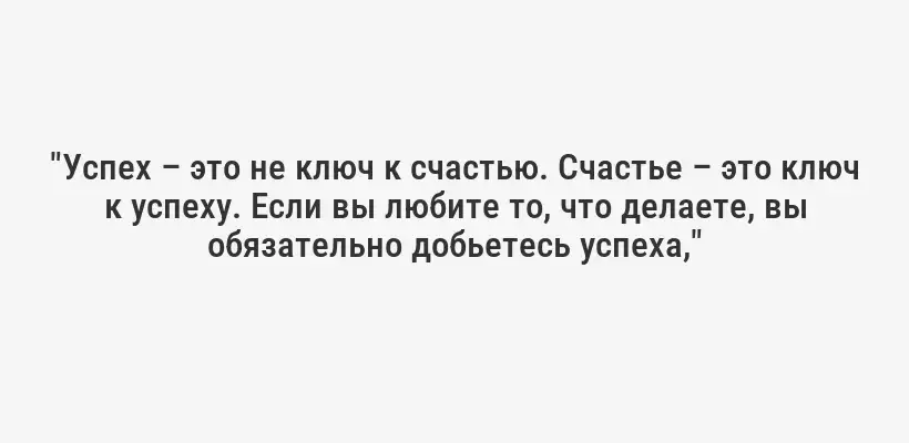 "Успех – это не ключ к счастью. Счастье – это ключ к успеху. Если вы любите то, что делаете, вы обязательно добьетесь успеха,"