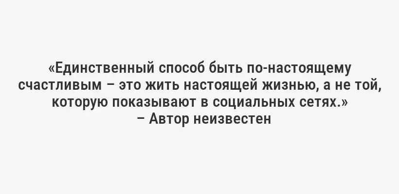 «Единственный способ быть по-настоящему счастливым – это жить настоящей жизнью, а не той, которую показывают в социальных сетях.»
– Автор неизвестен