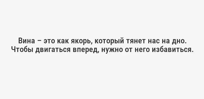 Вина – это как якорь, который тянет нас на дно. Чтобы двигаться вперед, нужно от него избавиться.