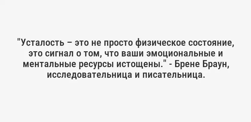 "Усталость – это не просто физическое состояние, это сигнал о том, что ваши эмоциональные и ментальные ресурсы истощены." - Брене Браун, исследовательница и писательница.
