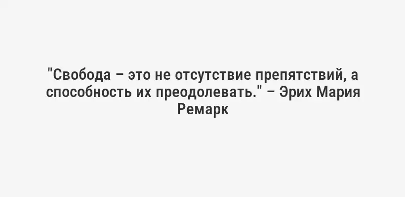 "Свобода – это не отсутствие препятствий, а способность их преодолевать." – Эрих Мария Ремарк