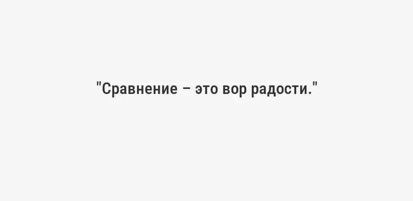 "Сравнение – это вор радости."