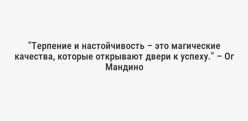 "Терпение и настойчивость – это магические качества, которые открывают двери к успеху." – Ог Мандино