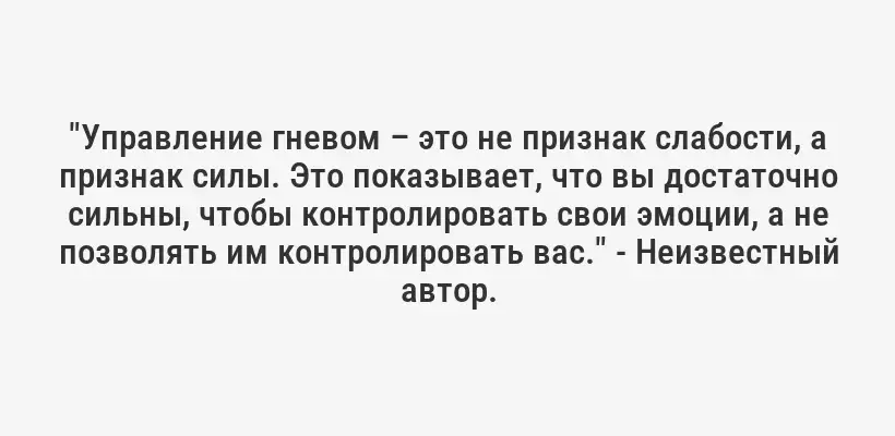 "Управление гневом – это не признак слабости, а признак силы. Это показывает, что вы достаточно сильны, чтобы контролировать свои эмоции, а не позволять им контролировать вас." - Неизвестный автор.
