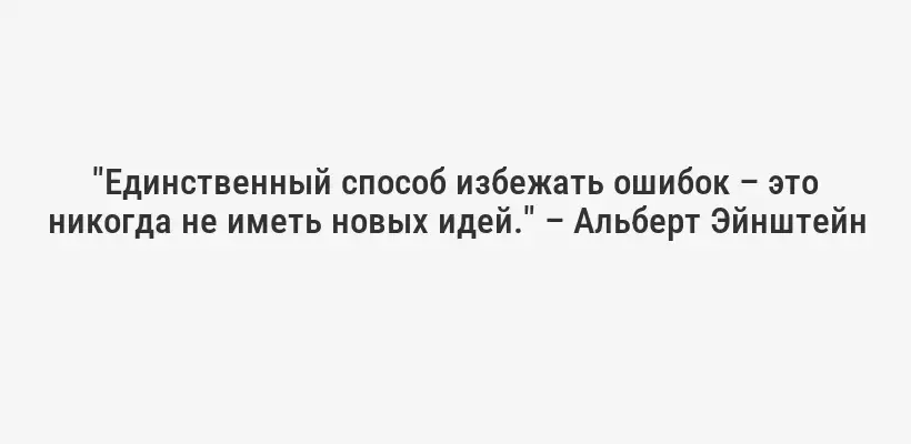 "Единственный способ избежать ошибок – это никогда не иметь новых идей." – Альберт Эйнштейн