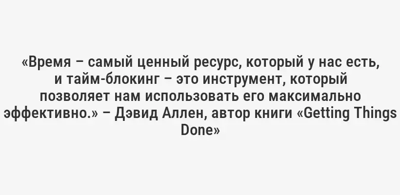 «Время – самый ценный ресурс, который у нас есть, и тайм-блокинг – это инструмент, который позволяет нам использовать его максимально эффективно.» – Дэвид Аллен, автор книги «Getting Things Done»